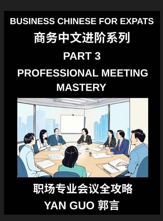 Produktbild: Business Chinese for Expats (Part 3)- Professional Meeting Mastery, A Complete Guide to Mandarin Business Communication, Meeting Etiquette, Negotiation, and Professional Workplace Culture for Expats