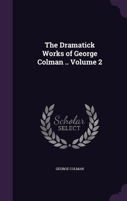 Produktbild: The Dramatick Works of George Colman .. Volume 2