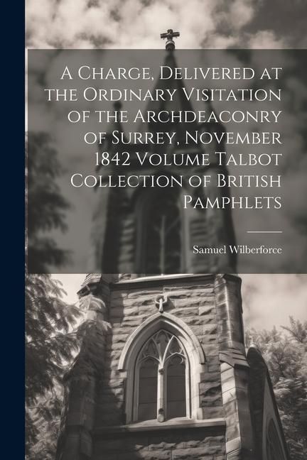 Produktbild: A Charge, Delivered at the Ordinary Visitation of the Archdeaconry of Surrey, November 1842 Volume Talbot Collection of British Pamphlets