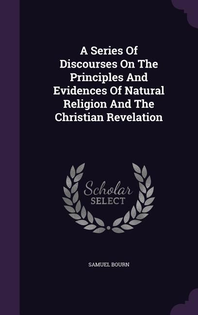 Produktbild: A Series Of Discourses On The Principles And Evidences Of Natural Religion And The Christian Revelation