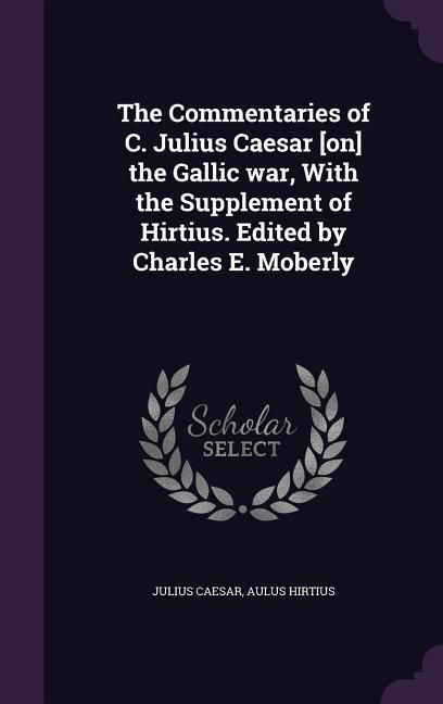 Produktbild: The Commentaries of C. Julius Caesar [on] the Gallic war, With the Supplement of Hirtius. Edited by Charles E. Moberly