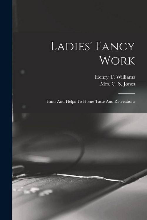 Produktbild: Ladies' Fancy Work: Hints And Helps To Home Taste And Recreations