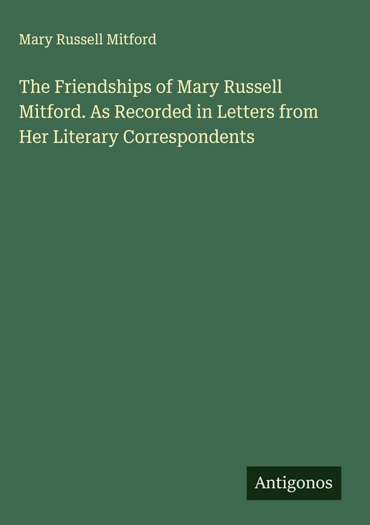 Produktbild: The Friendships of Mary Russell Mitford. As Recorded in Letters from Her Literary Correspondents