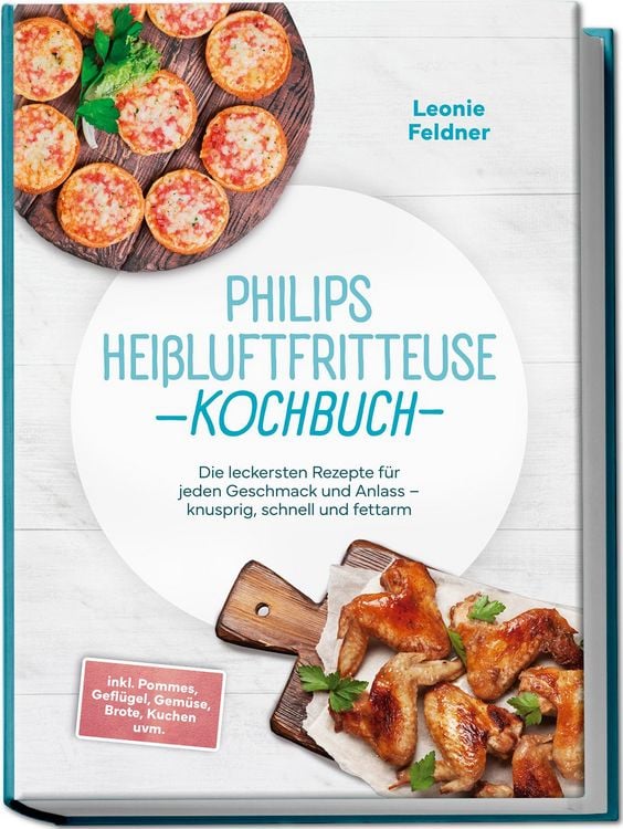 Produktbild: Philips Hei&szlig;luftfritteuse Kochbuch: Die leckersten Rezepte f&uuml;r jeden Geschmack und Anlass &ndash; knusprig, schnell und fettarm &ndash; inkl. Pommes, Gefl&uuml;gel, Gem&uuml;se, Brote, Kuchen uvm.