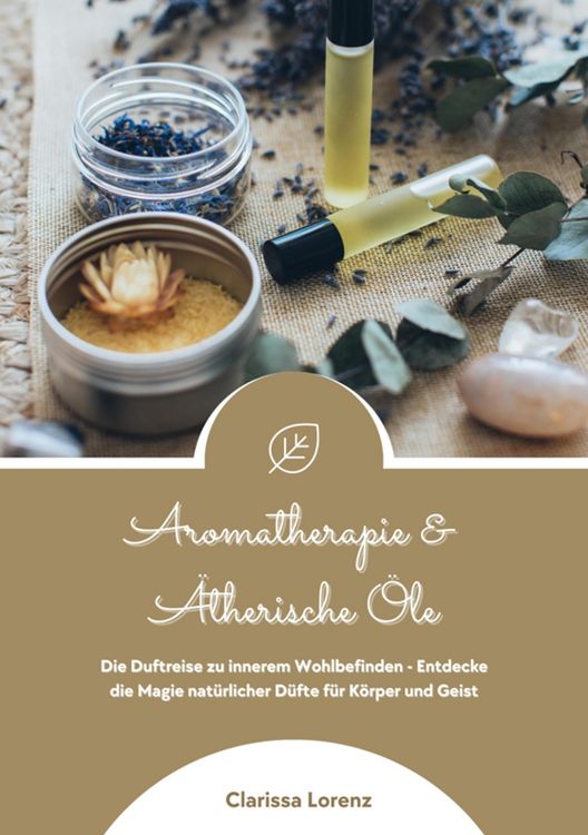 Produktbild: Aromatherapie und &Auml;therische &Ouml;le: Die Duftreise zu innerem Wohlbefinden - Entdecke die Magie nat&uuml;rlicher D&uuml;fte f&uuml;r K&ouml;rper und Geist