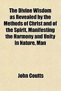 Produktbild: The Divine Wisdom as Revealed by the Methods of Christ and of the Spirit, Manifesting the Harmony and Unity in Nature, Man