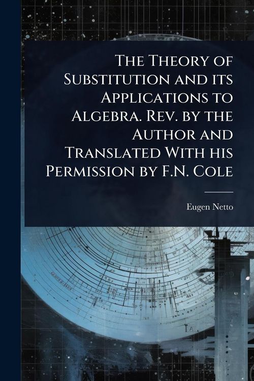 Produktbild: The Theory of Substitution and its Applications to Algebra. Rev. by the Author and Translated With his Permission by F.N. Cole
