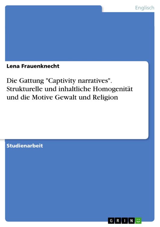 Produktbild: Die Gattung 'Captivity narratives'. Strukturelle und inhaltliche Homogenit&auml;t und die Motive Gewalt und Religion