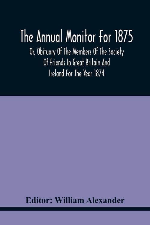 Produktbild: The Annual Monitor For 1875 Or, Obituary Of The Members Of The Society Of Friends In Great Britain And Ireland For The Year 1874