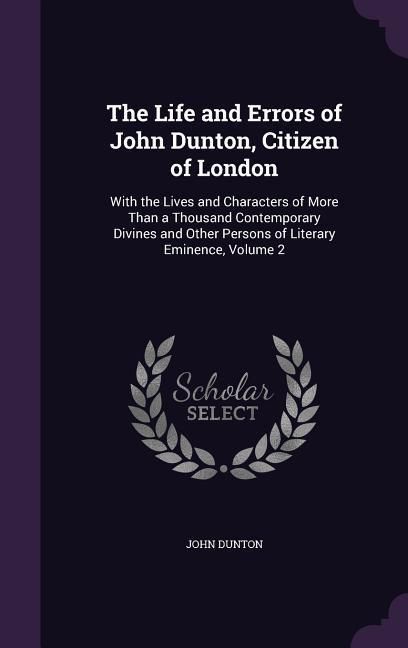 Produktbild: The Life and Errors of John Dunton, Citizen of London: With the Lives and Characters of More Than a Thousand Contemporary Divines and Other Persons of
