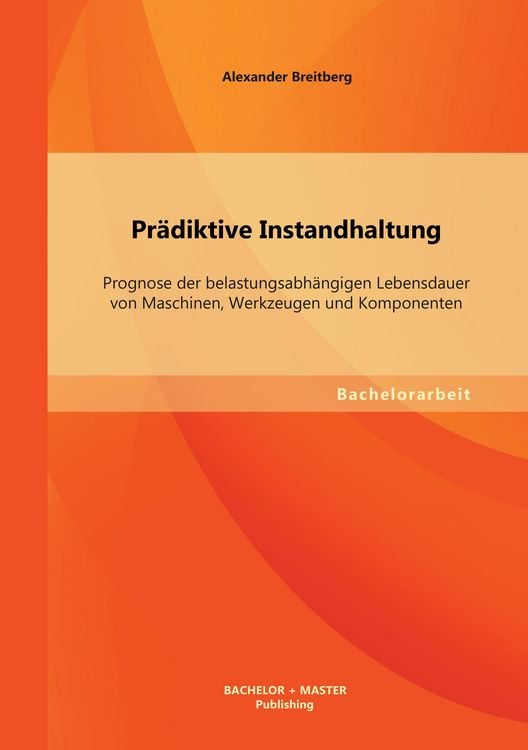 Produktbild: Pr&auml;diktive Instandhaltung: Prognose der belastungsabh&auml;ngigen Lebensdauer von Maschinen, Werkzeugen und Komponenten