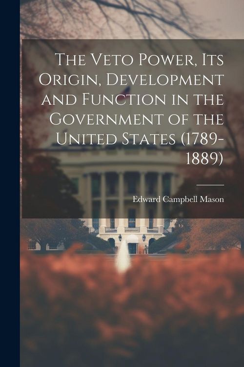 Produktbild: The Veto Power, its Origin, Development and Function in the Government of the United States (1789-1889)