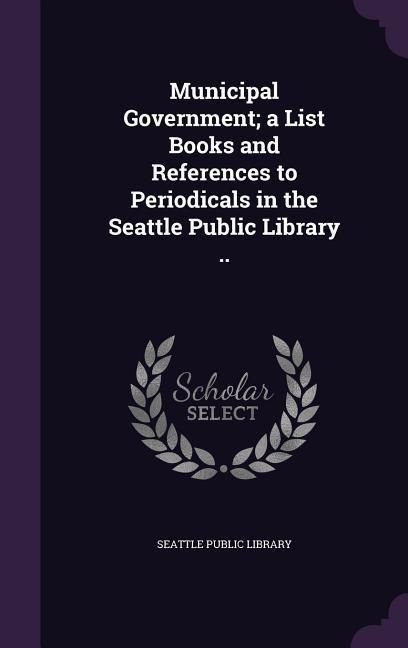 Produktbild: Municipal Government; a List Books and References to Periodicals in the Seattle Public Library ..
