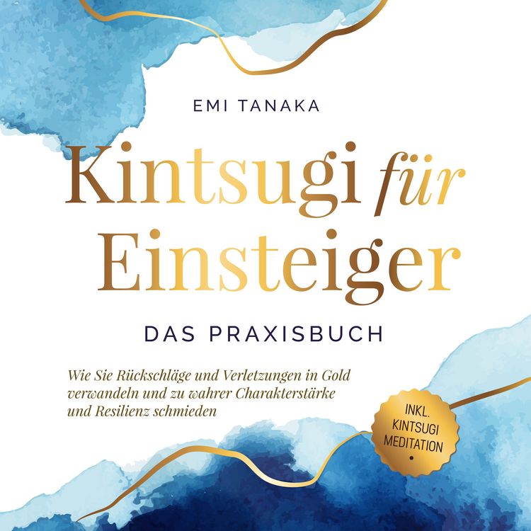 Produktbild: Kintsugi f&uuml;r Einsteiger - Das Praxisbuch: Wie Sie R&uuml;ckschl&auml;ge und Verletzungen in Gold verwandeln und zu wahrer Charakterst&auml;rke und Resilienz schmieden - inkl. Kintsugi Meditation