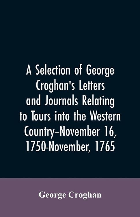 Produktbild: A selection of George Croghan's letters and journals relating to tours into the western country--November 16, 1750-November, 1765