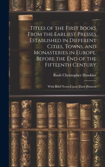 Produktbild: Titles of the First Books From the Earliest Presses Established in Different Cities, Towns, and Monasteries in Europe, Before the End of the Fifteenth