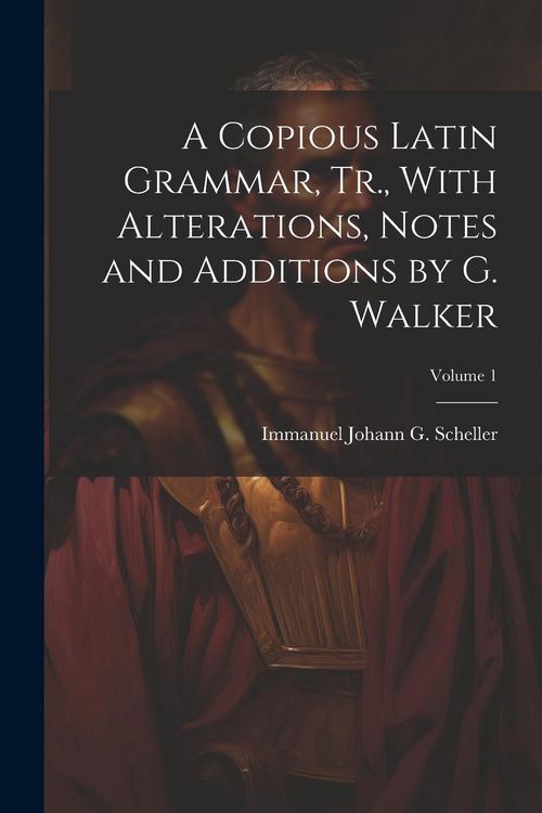 Produktbild: A Copious Latin Grammar, Tr., With Alterations, Notes and Additions by G. Walker; Volume 1