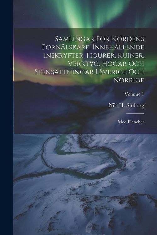 Produktbild: Samlingar F&ouml;r Nordens Forn&auml;lskare, Inneh&aring;llende Inskryfter, Figurer, Ruiner, Verktyg, H&ouml;gar Och Stens&auml;ttningar I Sverige Och Norrige: Med Plancher; Vo