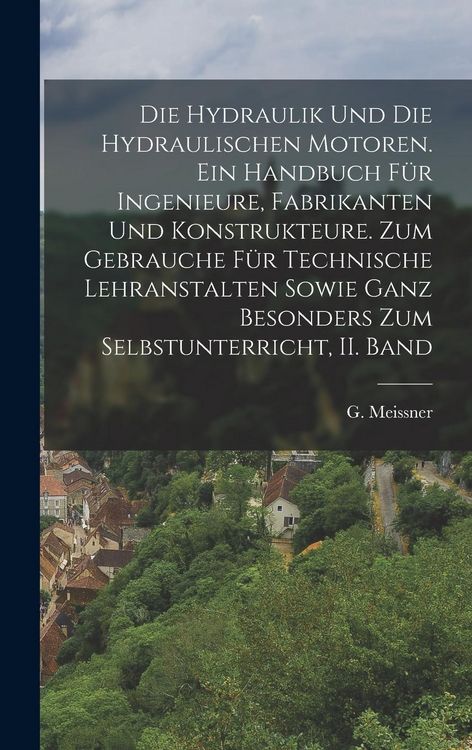 Produktbild: Die Hydraulik und die hydraulischen Motoren. Ein Handbuch f&uuml;r Ingenieure, Fabrikanten und Konstrukteure. Zum Gebrauche f&uuml;r technische Lehranstalten sowie ganz besonders zum Selbstunterricht, II. Band