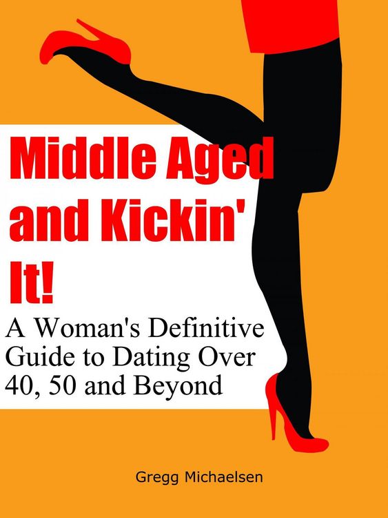 Produktbild: Middle Aged and Kickin' It!: A Woman's Definitive Guide to Dating Over 40, 50 and Beyond (Relationship and Dating Advice for Women Book, #11)