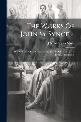 Produktbild: The Works Of John M. Synge ...: The Playboy Of The Western World. Deirdre Of The Sorrows. Poems. Translations