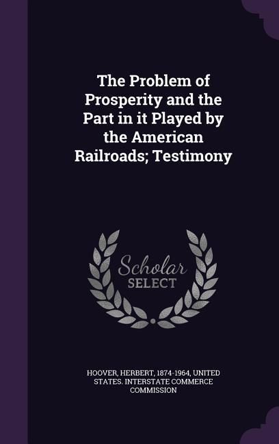 Produktbild: The Problem of Prosperity and the Part in it Played by the American Railroads; Testimony