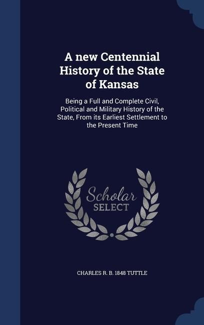 Produktbild: A new Centennial History of the State of Kansas: Being a Full and Complete Civil, Political and Military History of the State, From its Earliest Settl