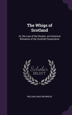 Produktbild: The Whigs of Scotland: Or, the Last of the Stuarts. an Historical Romance of the Scottish Persecution