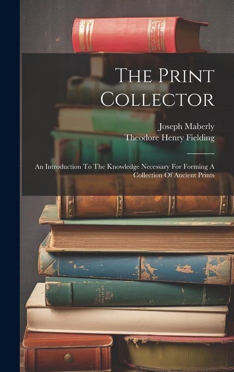 Produktbild: The Print Collector: An Introduction To The Knowledge Necessary For Forming A Collection Of Ancient Prints