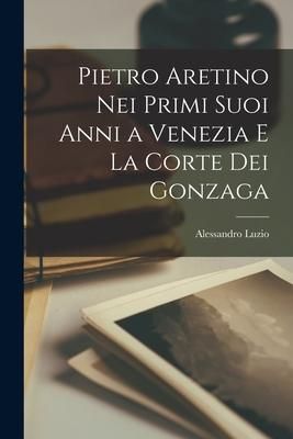 Produktbild: Pietro Aretino Nei Primi Suoi Anni a Venezia E La Corte Dei Gonzaga