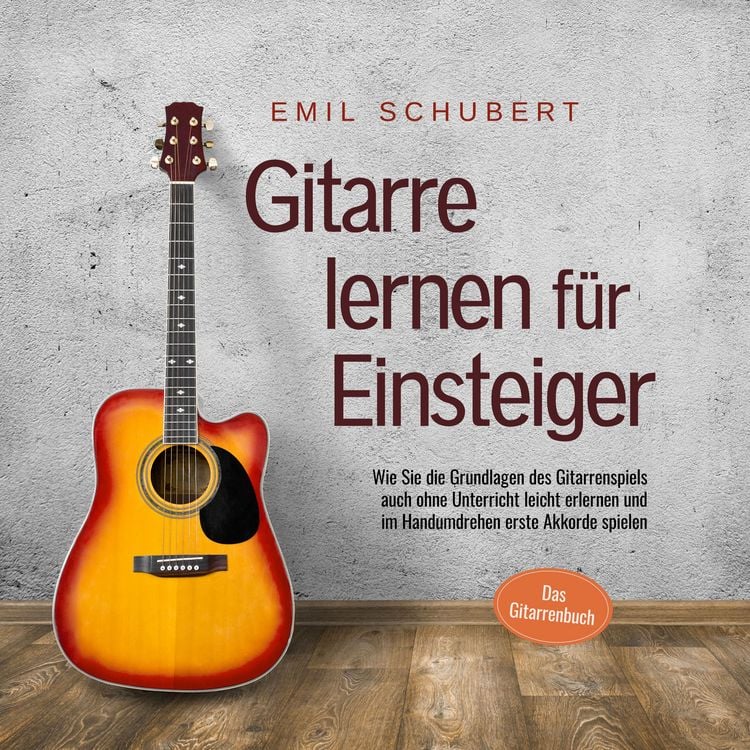 Produktbild: Gitarre lernen f&uuml;r Einsteiger - Wie Sie die Grundlagen des Gitarrenspiels auch ohne Unterricht leicht erlernen und im Handumdrehen erste Akkorde spielen - Das Gitarrenbuch