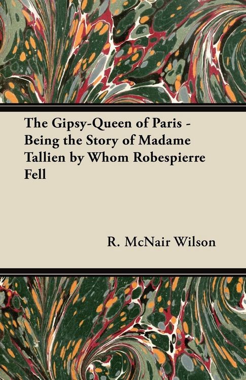 Produktbild: The Gipsy-Queen of Paris - Being the Story of Madame Tallien by Whom Robespierre Fell
