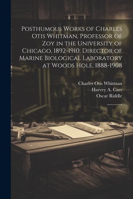 Produktbild: Posthumous Works of Charles Otis Whitman, Professor of zoy in the University of Chicago, 1892-1910; Director of Marine Biological Laboratory at Woods Hole, 1888-1908