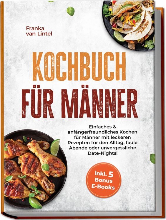 Produktbild: Kochbuch f&uuml;r M&auml;nner: Einfaches & anf&auml;ngerfreundliches Kochen f&uuml;r M&auml;nner mit leckeren Rezepten f&uuml;r den Alltag, faule Abende oder unvergessliche Date-Nights! inkl. 5 Bonus E-Books