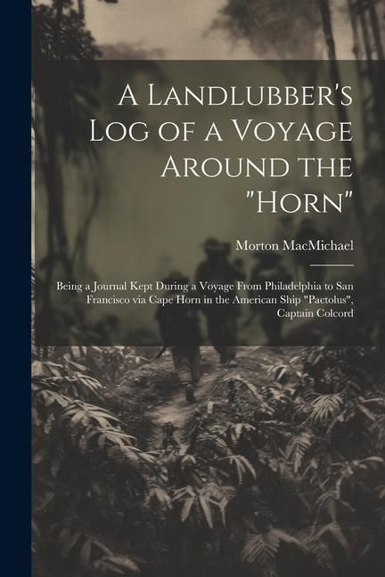 Produktbild: A Landlubber's log of a Voyage Around the "Horn": Being a Journal Kept During a Voyage From Philadelphia to San Francisco via Cape Horn in the America