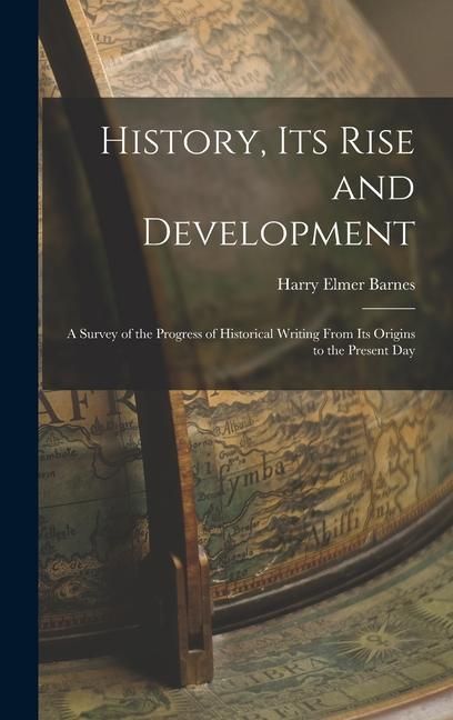 Produktbild: History, its Rise and Development: A Survey of the Progress of Historical Writing From its Origins to the Present Day