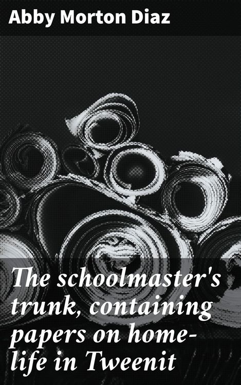 Produktbild: The schoolmaster's trunk, containing papers on home-life in Tweenit