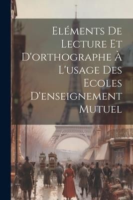 Produktbild: El&eacute;ments De Lecture Et D'orthographe &Agrave; L'usage Des Ecoles D'enseignement Mutuel