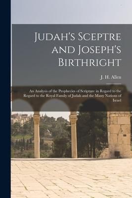 Produktbild: Judah's Sceptre and Joseph's Birthright; an Analysis of the Prophecies of Scripture in Regard to the Regard to the Royal Family of Judah and the Many