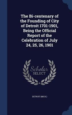 Produktbild: The Bi-centenary of the Founding of City of Detroit 1701-1901, Being the Official Report of the Celebration of July 24, 25, 26, 1901