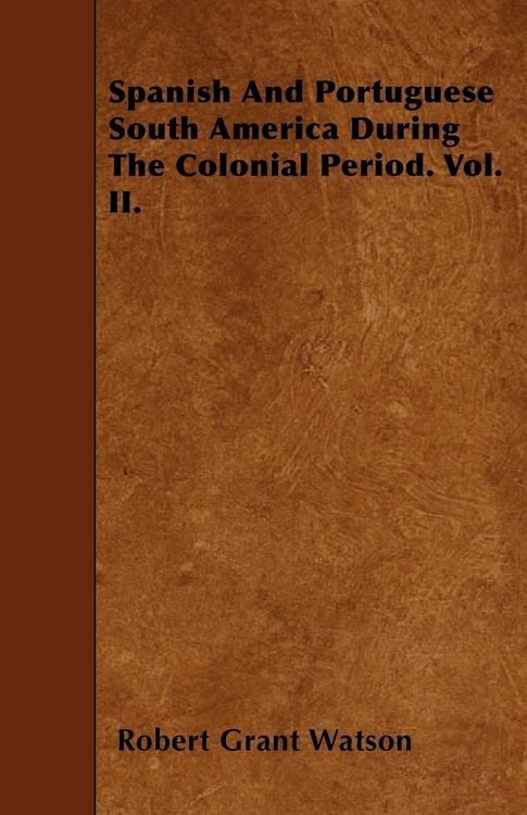 Produktbild: Spanish And Portuguese South America During The Colonial Period. Vol. II.
