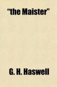 Produktbild: The Maister; A Century of Tyneside Life: Being Some Account of the Life and Work and Times of Thomas Haswell, Who for Close on Fifty Years Was