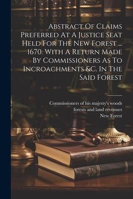 Produktbild: Abstract Of Claims Preferred At A Justice Seat Held For The New Forest ... 1670. With A Return Made By Commissioners As To Incroachments &c. In The Sa