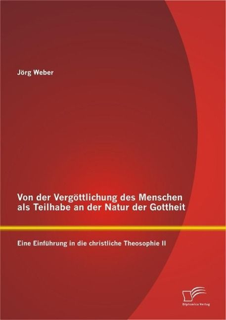 Produktbild: Von der Verg&ouml;ttlichung des Menschen als Teilhabe an der Natur der Gottheit: Eine Einf&uuml;hrung in die christliche Theosophie II