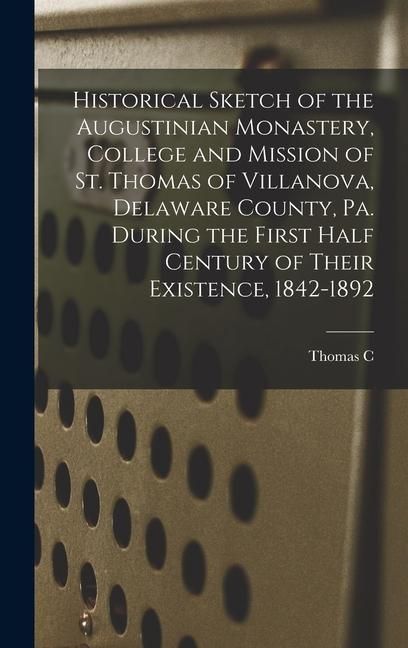Produktbild: Historical Sketch of the Augustinian Monastery, College and Mission of St. Thomas of Villanova, Delaware County, Pa. During the First Half Century of
