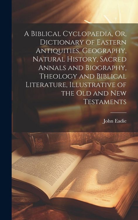 Produktbild: A Biblical Cyclopaedia, Or, Dictionary of Eastern Antiquities, Geography, Natural History, Sacred Annals and Biography, Theology and Biblical Literatu