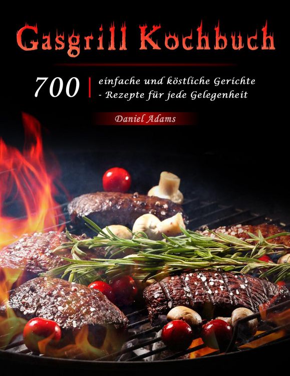 Produktbild: Gasgrill Kochbuch : 700 einfache und k&ouml;stliche Gerichte - Rezepte f&uuml;r jede Gelegenheit