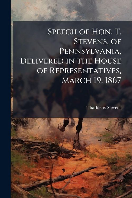 Produktbild: Speech of Hon. T. Stevens, of Pennsylvania, Delivered in the House of Representatives, March 19, 1867