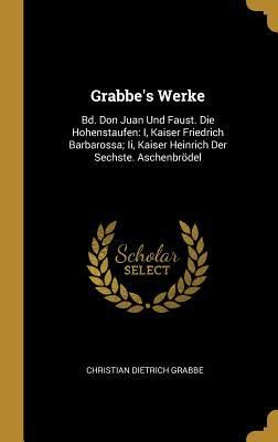 Produktbild: Grabbe's Werke: Bd. Don Juan Und Faust. Die Hohenstaufen: I, Kaiser Friedrich Barbarossa; II, Kaiser Heinrich Der Sechste. Aschenbr&ouml;de
