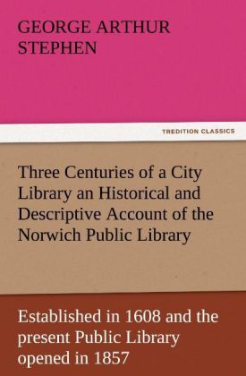Produktbild: Three Centuries of a City Library an Historical and Descriptive Account of the Norwich Public Library Established in 1608 and the present Public Library opened in 1857